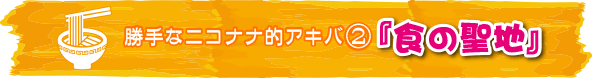 勝手なニコナナ的アキバ②『食の聖地』